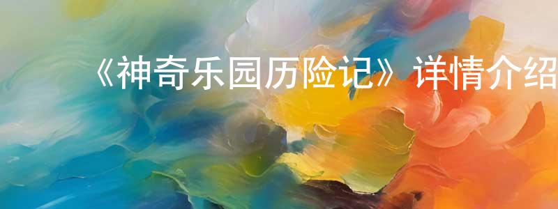 ﻿陈钰珊发布﻿《神奇乐园历险记》详情介绍_神奇乐园历险记HD在线观看_神奇乐园历险记迅雷下载_欧美动漫